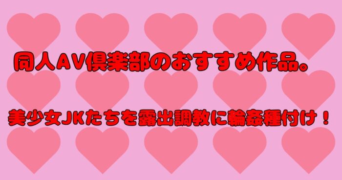 同人AV倶楽部のおすすめ作品。美少女たちを露出調教に輪姦種付け！